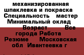 механизированная шпаклевка и покраска › Специальность ­ мастер › Минимальный оклад ­ 50 000 › Возраст ­ 37 - Все города Работа » Резюме   . Московская обл.,Ивантеевка г.